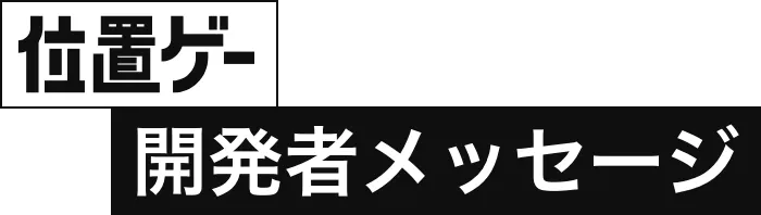 位置ゲー開発者メッセージ
