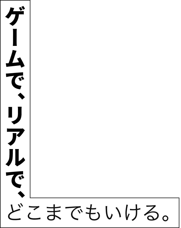 ゲームで、リアルで、どこまでもいける