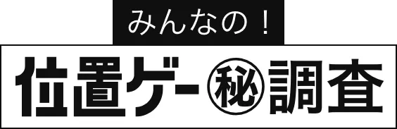 みんなの！位置ゲー㊙調査
